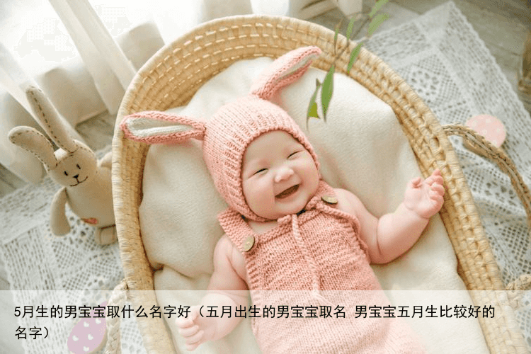 5月生的男宝宝取什么名字好（五月出生的男宝宝取名 男宝宝五月生比较好的名字）