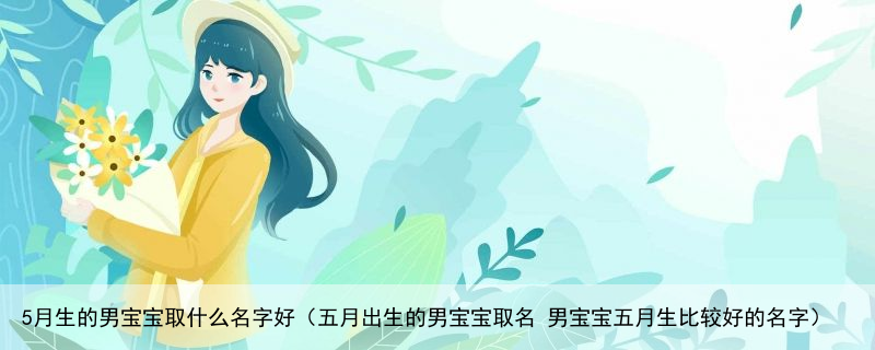 5月生的男宝宝取什么名字好（五月出生的男宝宝取名 男宝宝五月生比较好的名字）