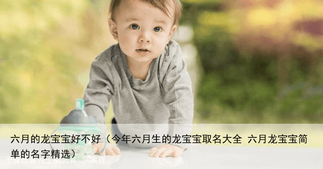 六月的龙宝宝好不好（今年六月生的龙宝宝取名大全 六月龙宝宝简单的名字精选）