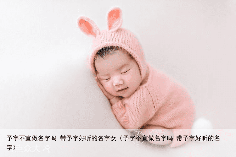 予字不宜做名字吗 带予字好听的名字女（予字不宜做名字吗 带予字好听的名字）