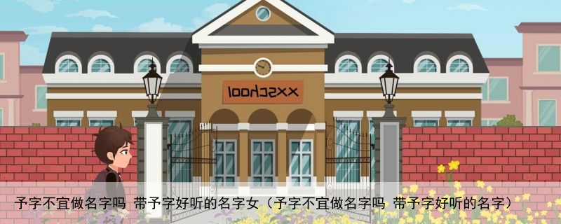 予字不宜做名字吗 带予字好听的名字女（予字不宜做名字吗 带予字好听的名字）