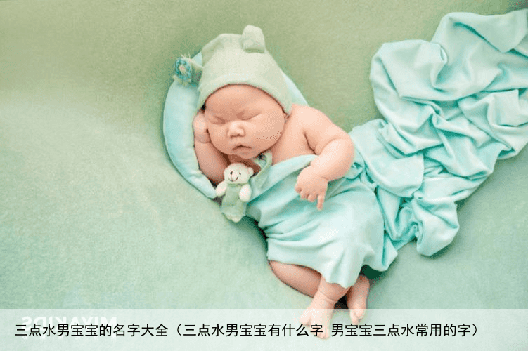 三点水男宝宝的名字大全（三点水男宝宝有什么字 男宝宝三点水常用的字）