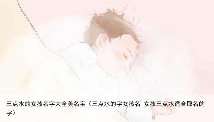 三点水的女孩名字大全美名宝（三点水的字女孩名 女孩三点水适合取名的字）