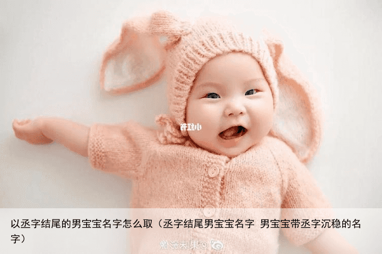 以丞字结尾的男宝宝名字怎么取（丞字结尾男宝宝名字 男宝宝带丞字沉稳的名字）