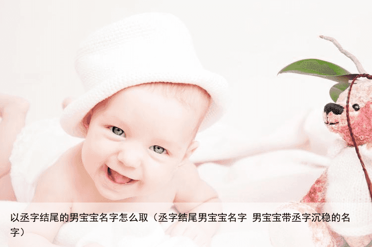 以丞字结尾的男宝宝名字怎么取（丞字结尾男宝宝名字 男宝宝带丞字沉稳的名字）