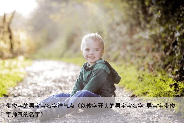 带俊字的男宝宝名字洋气点（以俊字开头的男宝宝名字 男宝宝带俊字帅气的名字）