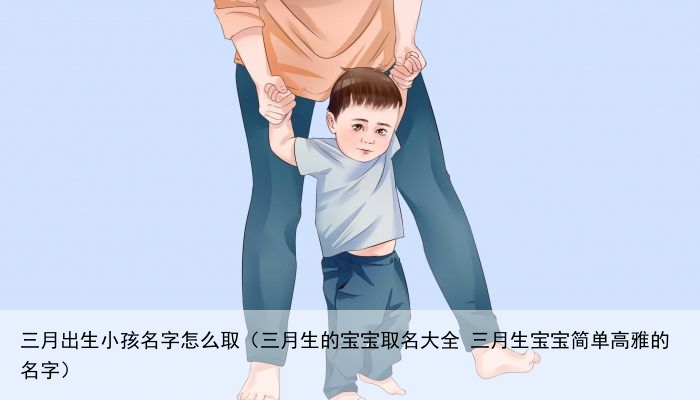 三月出生小孩名字怎么取（三月生的宝宝取名大全 三月生宝宝简单高雅的名字）