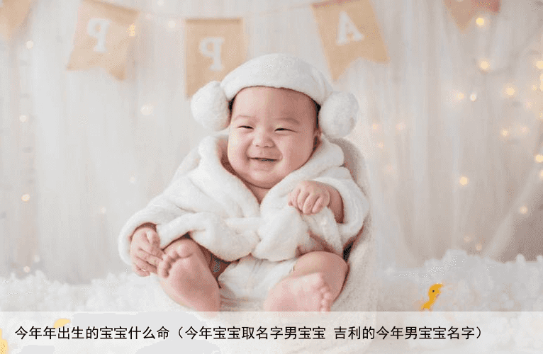 今年年出生的宝宝什么命（今年宝宝取名字男宝宝 吉利的今年男宝宝名字）