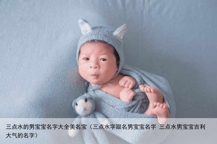三点水的男宝宝名字大全美名宝（三点水字取名男宝宝名字 三点水男宝宝吉利大气的名字）