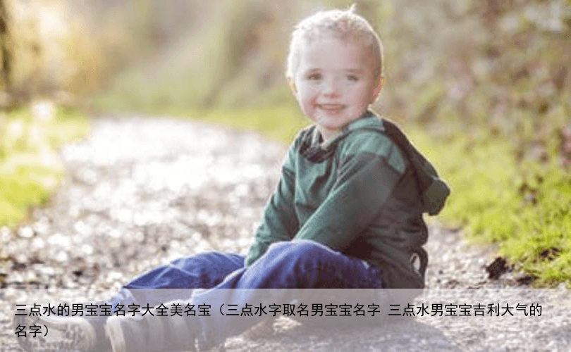 三点水的男宝宝名字大全美名宝（三点水字取名男宝宝名字 三点水男宝宝吉利大气的名字）