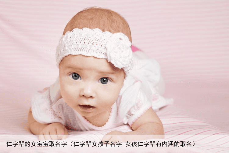仁字辈的女宝宝取名字（仁字辈女孩子名字 女孩仁字辈有内涵的取名）
