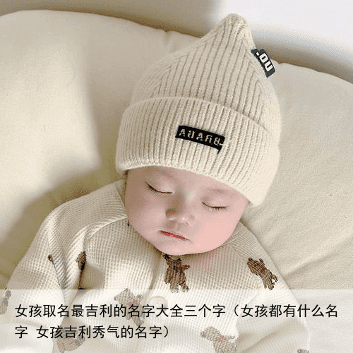女孩取名最吉利的名字大全三个字（女孩都有什么名字 女孩吉利秀气的名字）