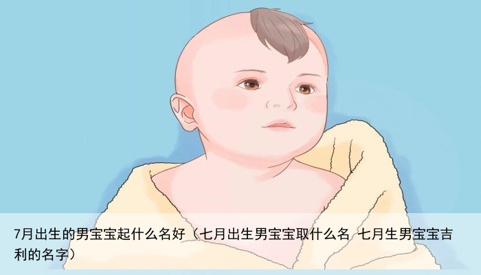 7月出生的男宝宝起什么名好（七月出生男宝宝取什么名 七月生男宝宝吉利的名字）