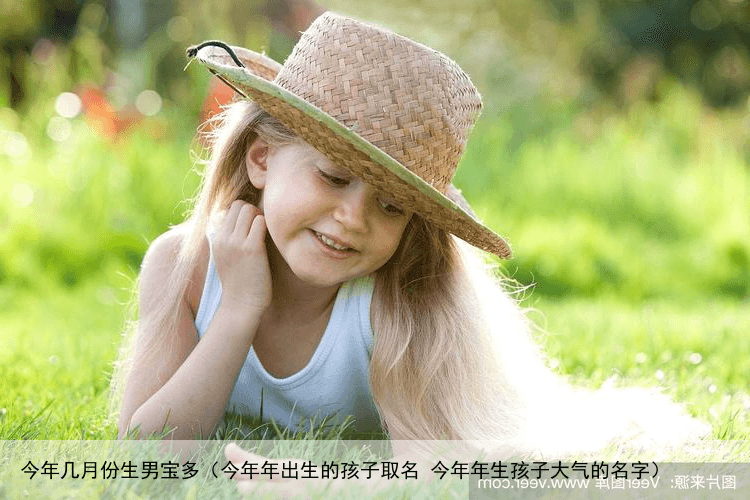 今年几月份生男宝多（今年年出生的孩子取名 今年年生孩子大气的名字）