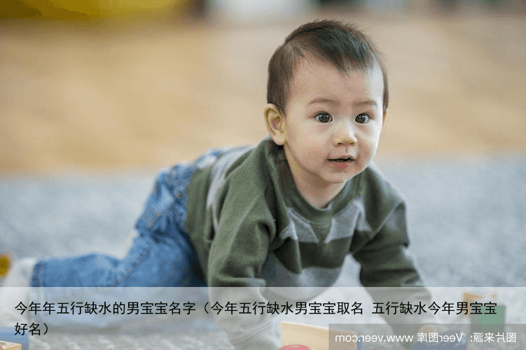 今年年五行缺水的男宝宝名字（今年五行缺水男宝宝取名 五行缺水今年男宝宝好名）
