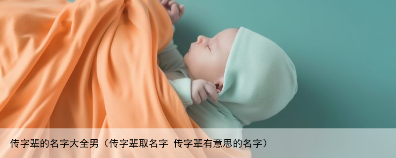 传字辈的名字大全男（传字辈取名字 传字辈有意思的名字）