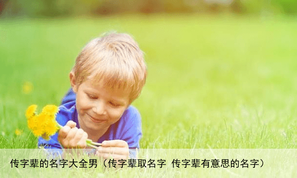 传字辈的名字大全男（传字辈取名字 传字辈有意思的名字）