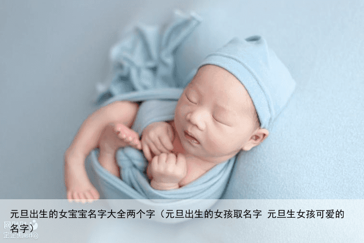 元旦出生的女宝宝名字大全两个字（元旦出生的女孩取名字 元旦生女孩可爱的名字）