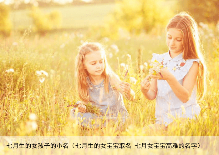 七月生的女孩子的小名（七月生的女宝宝取名 七月女宝宝高雅的名字）