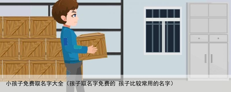 小孩子免费取名字大全（孩子取名字免费的 孩子比较常用的名字）
