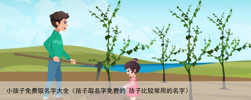 小孩子免费取名字大全（孩子取名字免费的 孩子比较常用的名字）