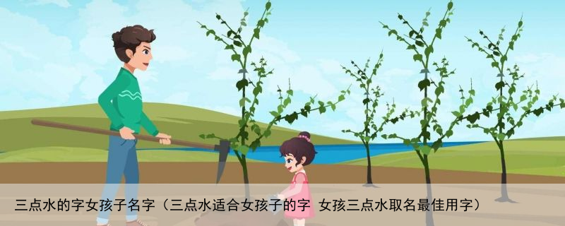三点水的字女孩子名字（三点水适合女孩子的字 女孩三点水取名最佳用字）