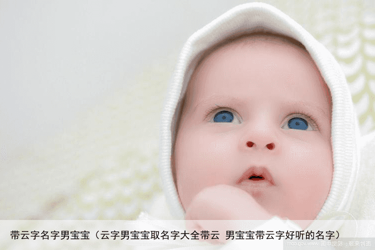 带云字名字男宝宝（云字男宝宝取名字大全带云 男宝宝带云字好听的名字）