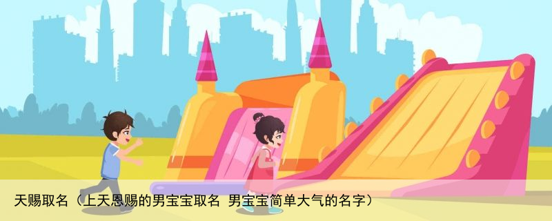 天赐取名（上天恩赐的男宝宝取名 男宝宝简单大气的名字）