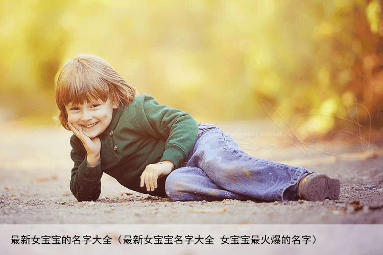 最新女宝宝的名字大全（最新女宝宝名字大全 女宝宝最火爆的名字）