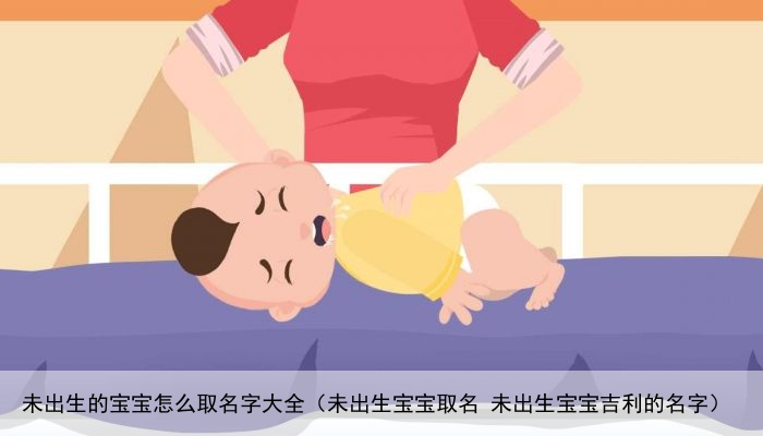 未出生的宝宝怎么取名字大全（未出生宝宝取名 未出生宝宝吉利的名字）
