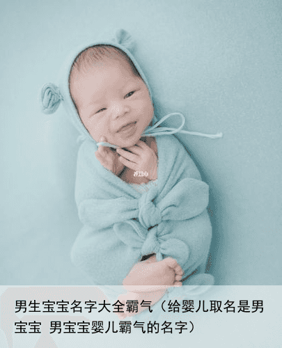 男生宝宝名字大全霸气（给婴儿取名是男宝宝 男宝宝婴儿霸气的名字）