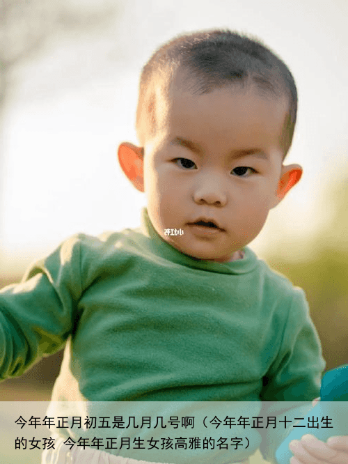 今年年正月初五是几月几号啊（今年年正月十二出生的女孩 今年年正月生女孩高雅的名字）