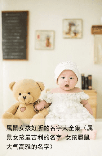 属鼠女孩好听的名字大全集（属鼠女孩最吉利的名字 女孩属鼠大气高雅的名字）