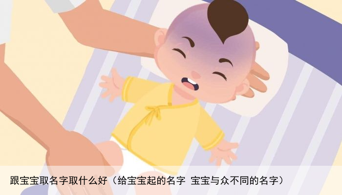 跟宝宝取名字取什么好（给宝宝起的名字 宝宝与众不同的名字）