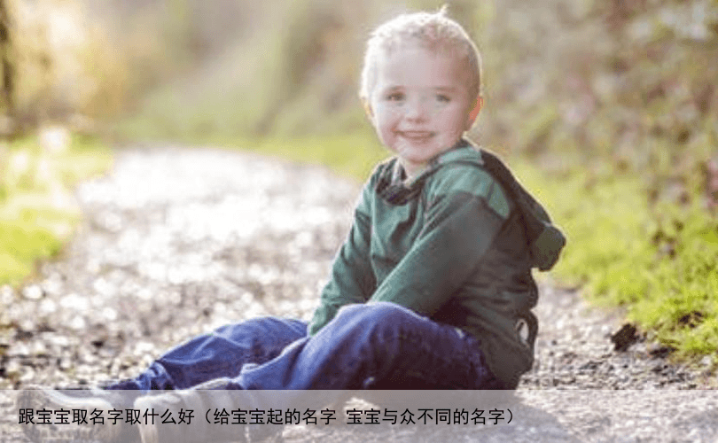 跟宝宝取名字取什么好（给宝宝起的名字 宝宝与众不同的名字）