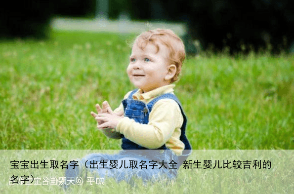 宝宝出生取名字（出生婴儿取名字大全 新生婴儿比较吉利的名字）