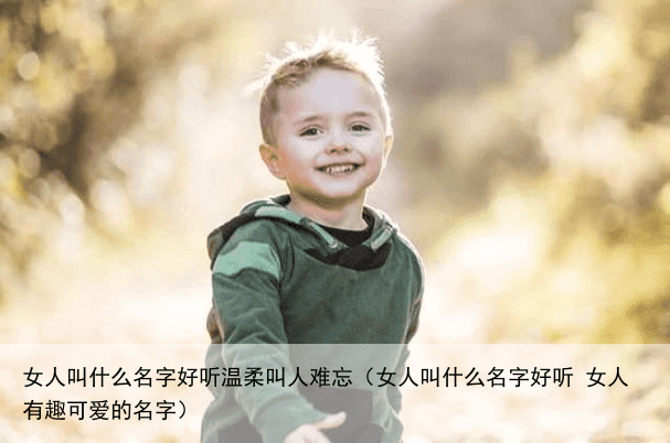 女人叫什么名字好听温柔叫人难忘（女人叫什么名字好听 女人有趣可爱的名字）