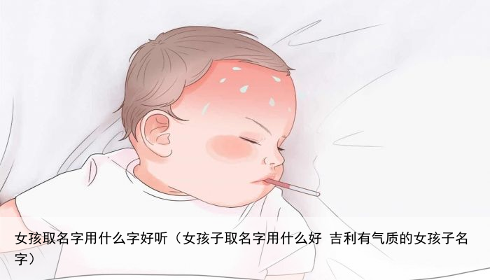 女孩取名字用什么字好听（女孩子取名字用什么好 吉利有气质的女孩子名字）