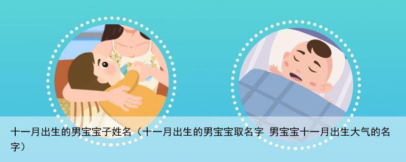 十一月出生的男宝宝子姓名（十一月出生的男宝宝取名字 男宝宝十一月出生大气的名字）