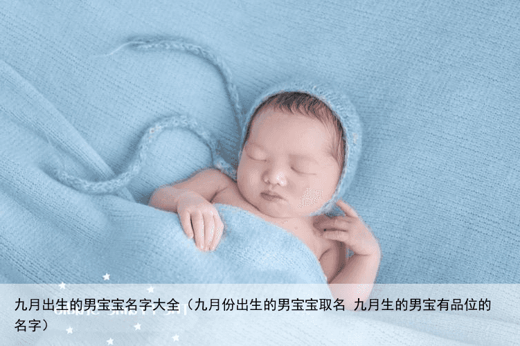 九月出生的男宝宝名字大全（九月份出生的男宝宝取名 九月生的男宝有品位的名字）