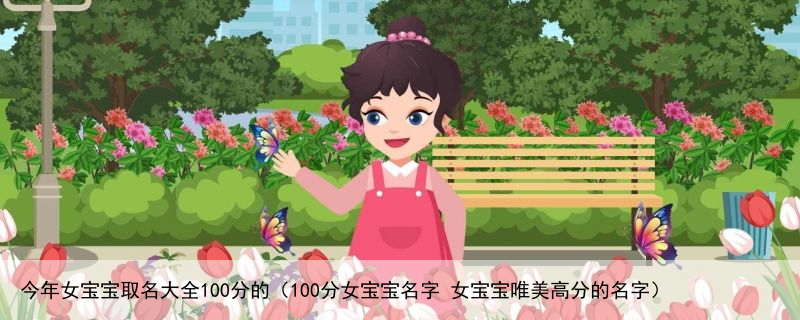 今年女宝宝取名大全100分的（100分女宝宝名字 女宝宝唯美高分的名字）