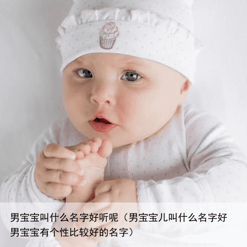 男宝宝叫什么名字好听呢（男宝宝儿叫什么名字好 男宝宝有个性比较好的名字）