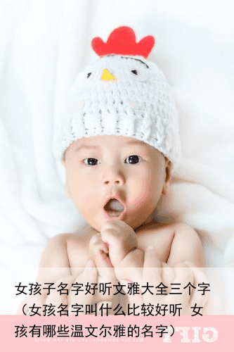 女孩子名字好听文雅大全三个字（女孩名字叫什么比较好听 女孩有哪些温文尔雅的名字）