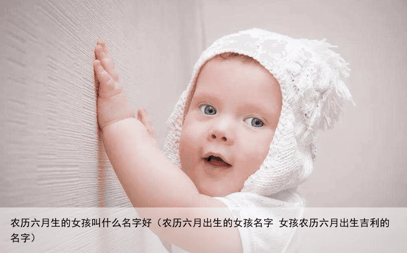 农历六月生的女孩叫什么名字好（农历六月出生的女孩名字 女孩农历六月出生吉利的名字）