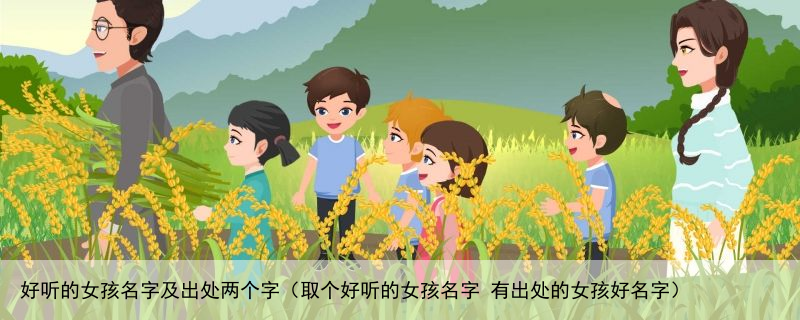 好听的女孩名字及出处两个字（取个好听的女孩名字 有出处的女孩好名字）