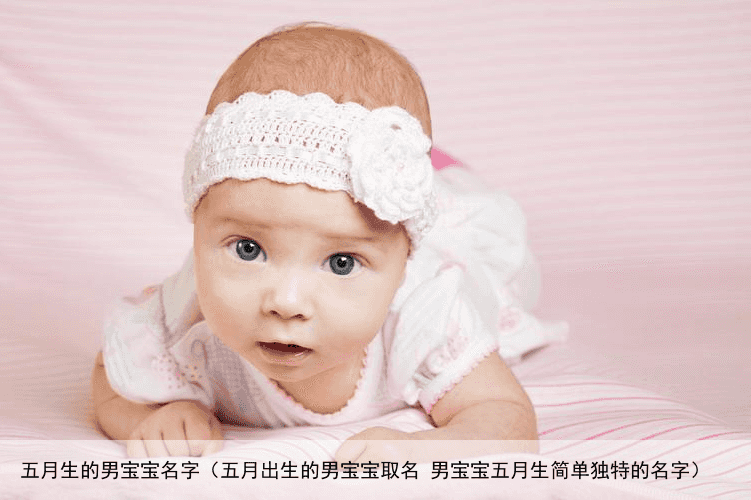 五月生的男宝宝名字（五月出生的男宝宝取名 男宝宝五月生简单独特的名字）
