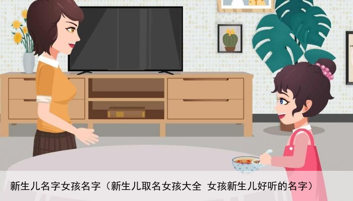 新生儿名字女孩名字（新生儿取名女孩大全 女孩新生儿好听的名字）