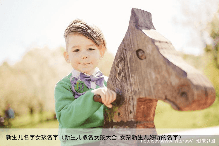 新生儿名字女孩名字（新生儿取名女孩大全 女孩新生儿好听的名字）