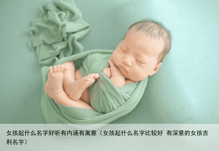 女孩起什么名字好听有内涵有寓意（女孩起什么名字比较好 有深意的女孩吉利名字）