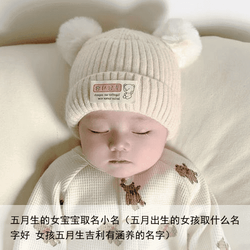 五月生的女宝宝取名小名（五月出生的女孩取什么名字好 女孩五月生吉利有涵养的名字）